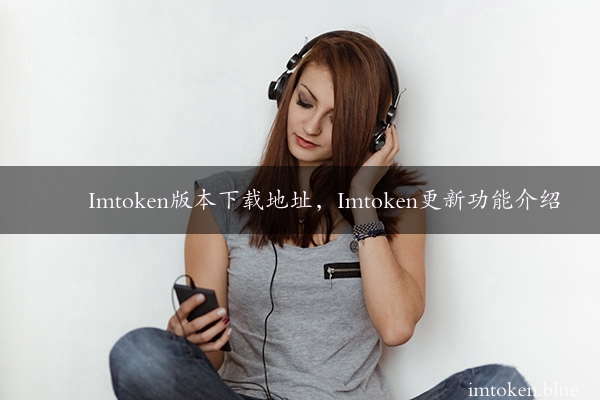 Imtoken版本下载地址，Imtoken更新功能介绍
